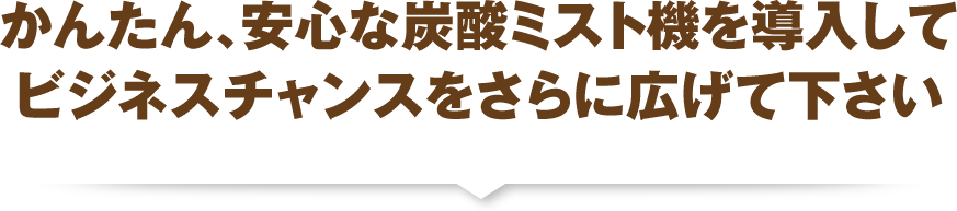 かんたん、安心な炭酸ミスト機を導入してビジネスチャンスをさらに広げて下さい